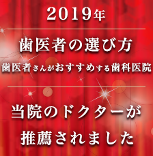 2019年「歯医者さんがおすすめする歯科医院」にて当院のドクターが推薦されました