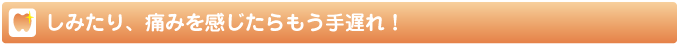 しみたり、痛みを感じたらもう手遅れ