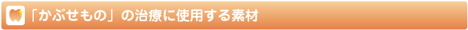 かぶせもの治療に使用する素材